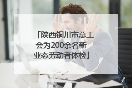 陕西铜川市总工会为200余名新业态劳动者体检