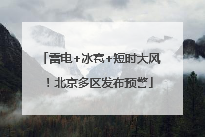 雷电+冰雹+短时大风！北京多区发布预警