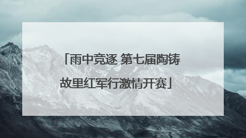 雨中竞逐 第七届陶铸故里红军行激情开赛