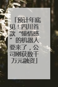 预计年底见！四川首款“懂情感”的机器人要来了，公司刚获数千万元融资