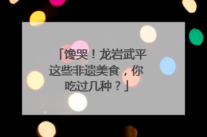 馋哭！龙岩武平这些非遗美食，你吃过几种？