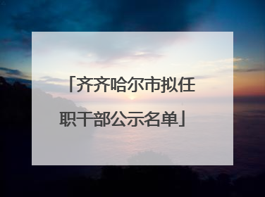 齐齐哈尔市拟任职干部公示名单