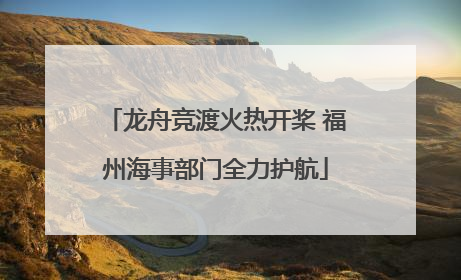 龙舟竞渡火热开桨 福州海事部门全力护航