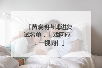 黄晓明考博进复试名单，上戏回应：一视同仁