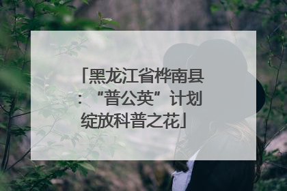 黑龙江省桦南县：“普公英”计划绽放科普之花
