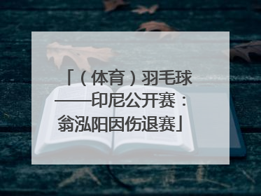 （体育）羽毛球——印尼公开赛：翁泓阳因伤退赛