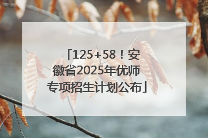 125+58！安徽省2025年优师专项招生计划公布