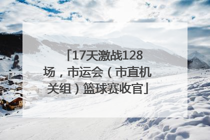17天激战128场，市运会（市直机关组）篮球赛收官