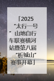 2025“太行一号”山地自行车联赛横河站暨第八届“析城山”赛事开幕