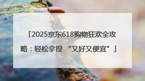 2025京东618购物狂欢全攻略：轻松拿捏 “又好又便宜”