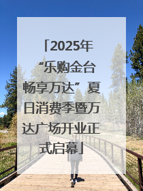 2025年“乐购金台 畅享万达”夏日消费季暨万达广场开业正式启幕