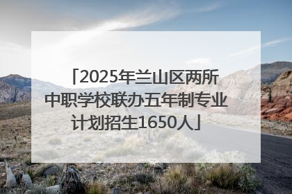 2025年兰山区两所中职学校联办五年制专业计划招生1650人