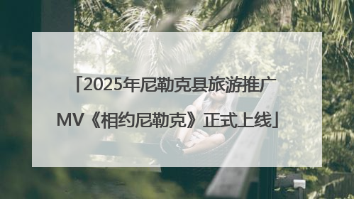 2025年尼勒克县旅游推广MV《相约尼勒克》正式上线