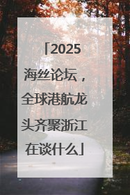 2025海丝论坛,全球港航龙头齐聚浙江在谈什么