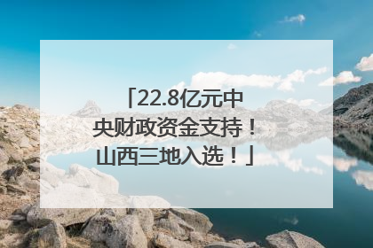 22.8亿元中央财政资金支持！山西三地入选！