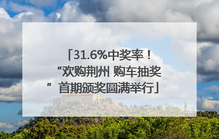 31.6%中奖率！“欢购荆州 购车抽奖”首期颁奖圆满举行