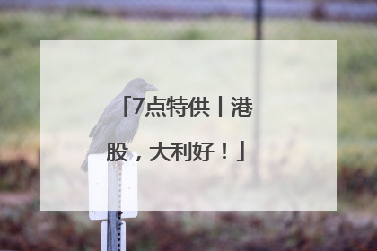 7点特供丨港股，大利好！