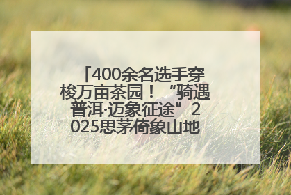 400余名选手穿梭万亩茶园！“骑遇普洱·迈象征途”2025思茅倚象山地自行车赛圆满举行