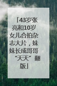 43岁张亮和10岁女儿合拍杂志大片，妹妹长成哥哥“天天”翻版