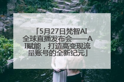 5月27日梵智AI全球直播发布会——AI赋能，打造高变现流量账号的全新纪元
