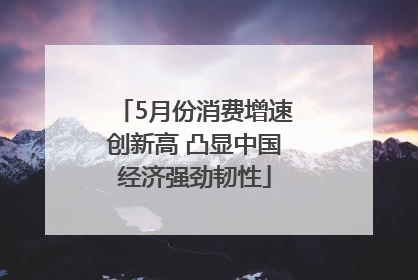 5月份消费增速创新高 凸显中国经济强劲韧性