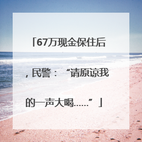 67万现金保住后，民警：“请原谅我的一声大喝……”