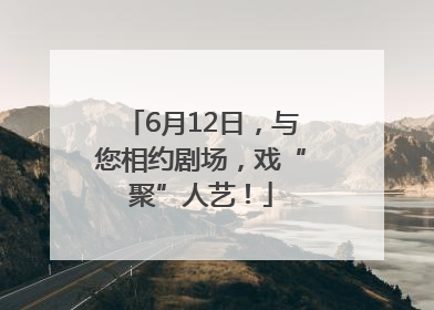 6月12日，与您相约剧场，戏“聚”人艺！