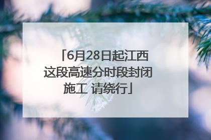 6月28日起江西这段高速分时段封闭施工 请绕行