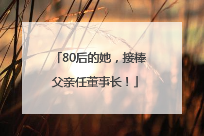 80后的她，接棒父亲任董事长！