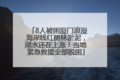 8人被困厦门浪漫海岸线红树林淤泥，潮水还在上涨！当地紧急救援全部脱困