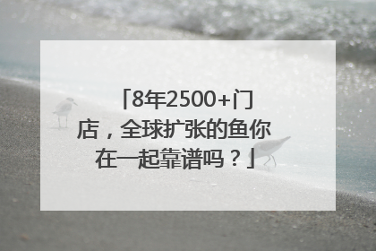 8年2500+门店，全球扩张的鱼你在一起靠谱吗？