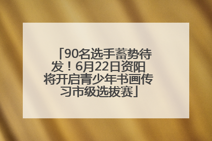 90名选手蓄势待发！6月22日资阳将开启青少年书画传习市级选拔赛