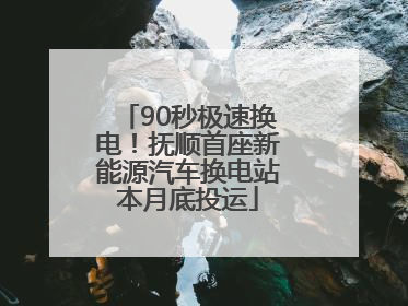 90秒极速换电！抚顺首座新能源汽车换电站本月底投运