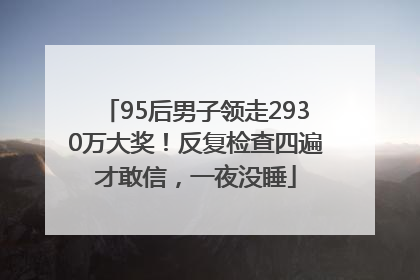 95后男子领走2930万大奖！反复检查四遍才敢信，一夜没睡