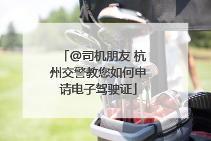 @司机朋友 杭州交警教您如何申请电子驾驶证