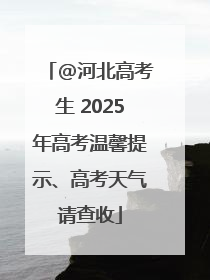 @河北高考生 2025年高考温馨提示、高考天气请查收
