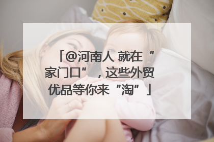 @河南人 就在“家门口”，这些外贸优品等你来“淘”