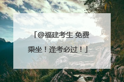 @福建考生 免费乘坐！逢考必过！