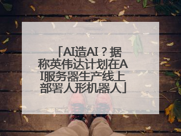 AI造AI？据称英伟达计划在AI服务器生产线上部署人形机器人