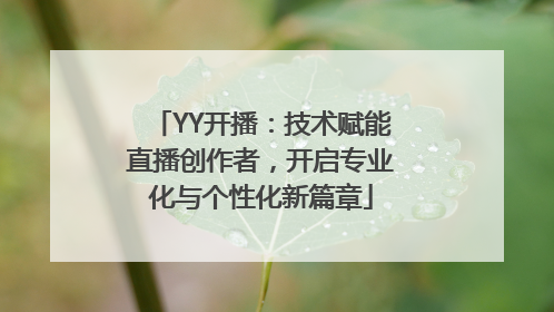 YY开播：技术赋能直播创作者，开启专业化与个性化新篇章