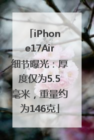 iPhone17Air细节曝光：厚度仅为5.5毫米，重量约为146克